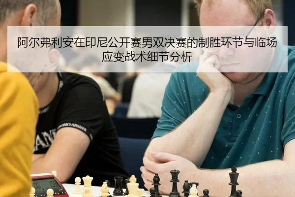 阿尔弗利安在印尼公开赛男双决赛的制胜环节与临场应变战术细节分析