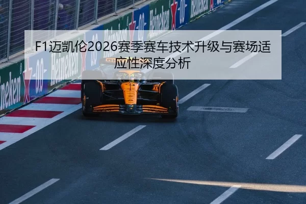 F1迈凯伦2026赛季赛车技术升级与赛场适应性深度分析