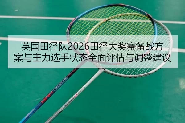 英国田径队2026田径大奖赛备战方案与主力选手状态全面评估与调整建议