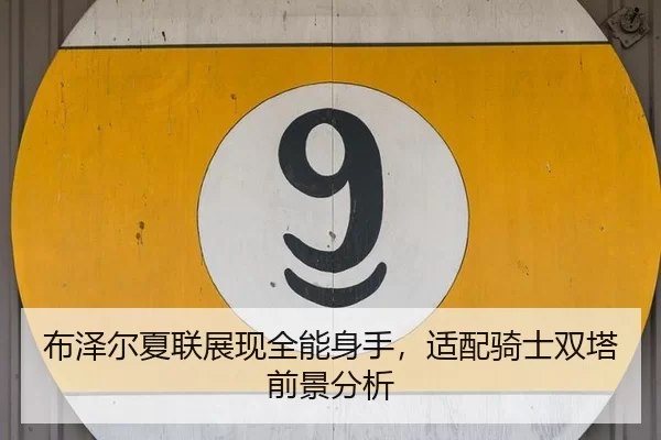 布泽尔夏联展现全能身手，适配骑士双塔前景分析